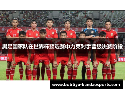男足国家队在世界杯预选赛中力克对手晋级决赛阶段