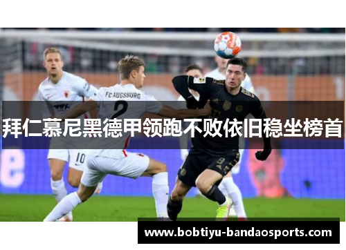拜仁慕尼黑德甲领跑不败依旧稳坐榜首