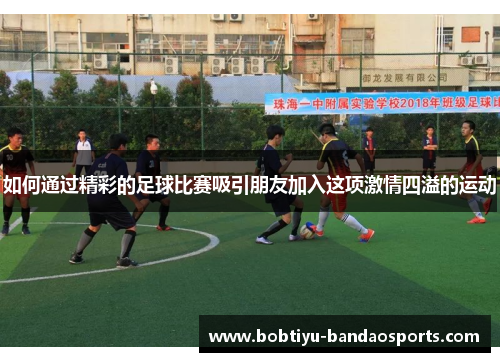 如何通过精彩的足球比赛吸引朋友加入这项激情四溢的运动