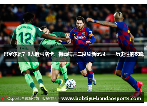 巴塞尔瓦7-0大胜马洛卡，梅西梅开二度刷新纪录——历史性的夜晚