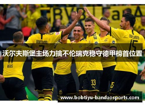 沃尔夫斯堡主场力擒不伦瑞克稳守德甲榜首位置
