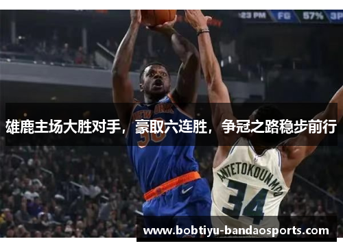 雄鹿主场大胜对手，豪取六连胜，争冠之路稳步前行