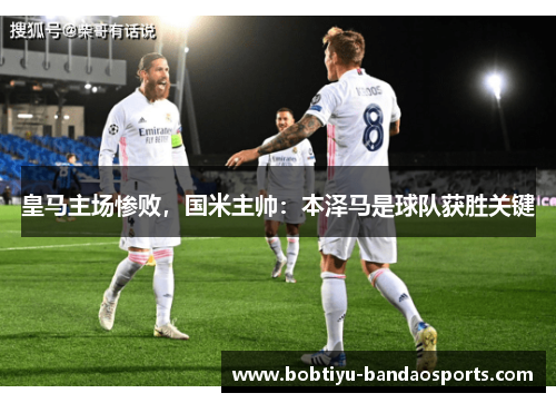 皇马主场惨败，国米主帅：本泽马是球队获胜关键