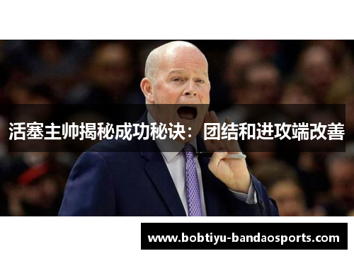 活塞主帅揭秘成功秘诀：团结和进攻端改善