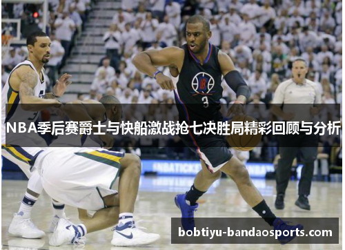 NBA季后赛爵士与快船激战抢七决胜局精彩回顾与分析