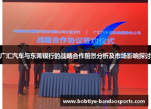 广汇汽车与东莞银行的战略合作前景分析及市场影响探讨