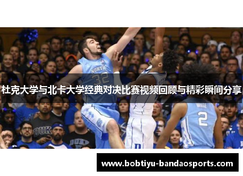 杜克大学与北卡大学经典对决比赛视频回顾与精彩瞬间分享