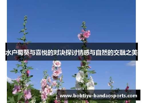水户蜀葵与喜悦的对决探讨情感与自然的交融之美