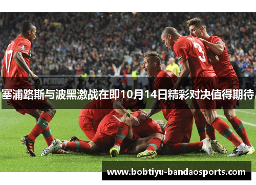 塞浦路斯与波黑激战在即10月14日精彩对决值得期待
