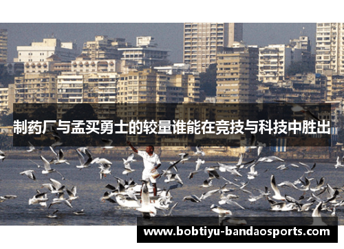 制药厂与孟买勇士的较量谁能在竞技与科技中胜出